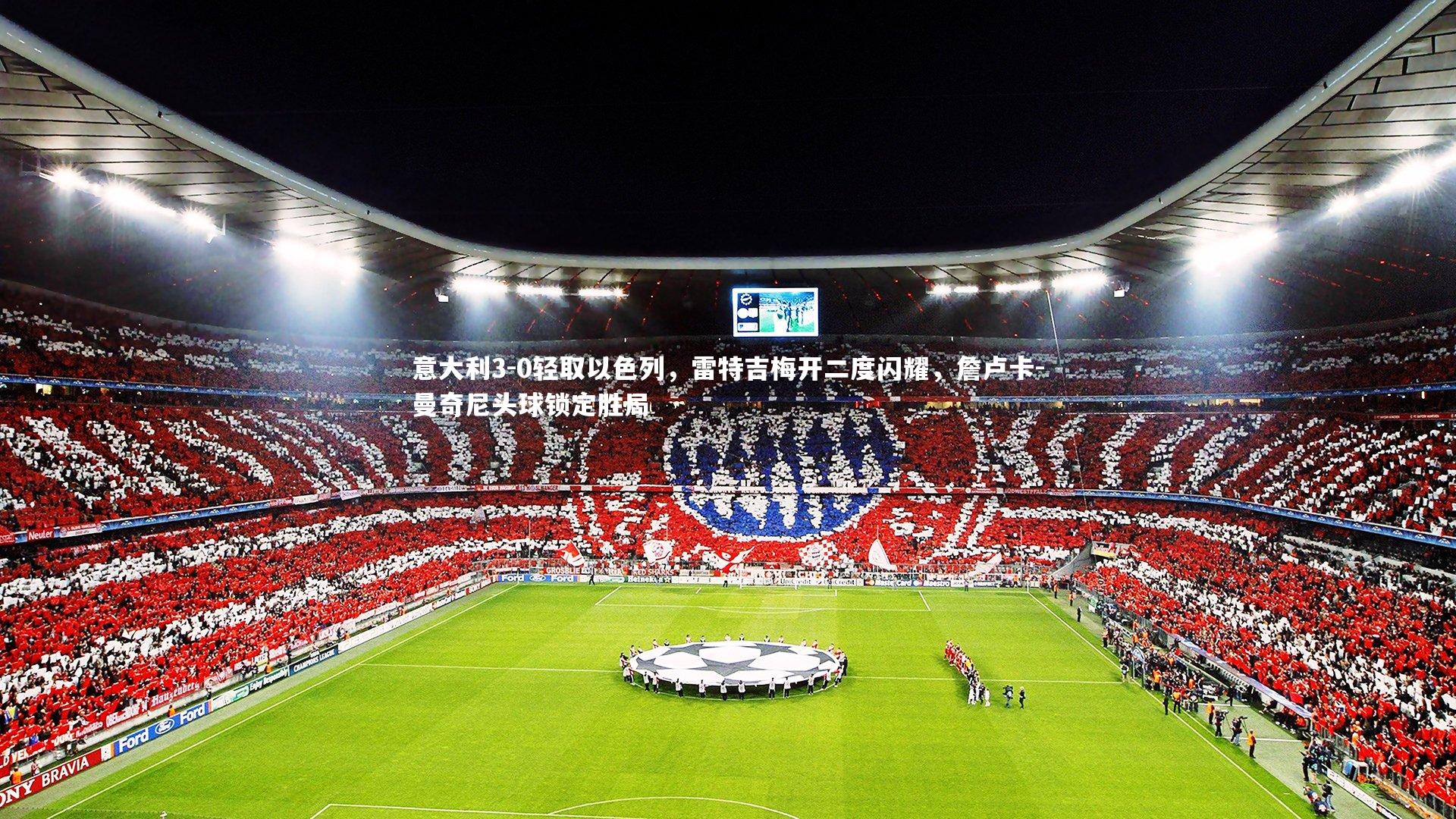 意大利3-0轻取以色列，雷特吉梅开二度闪耀，詹卢卡-曼奇尼头球锁定胜局