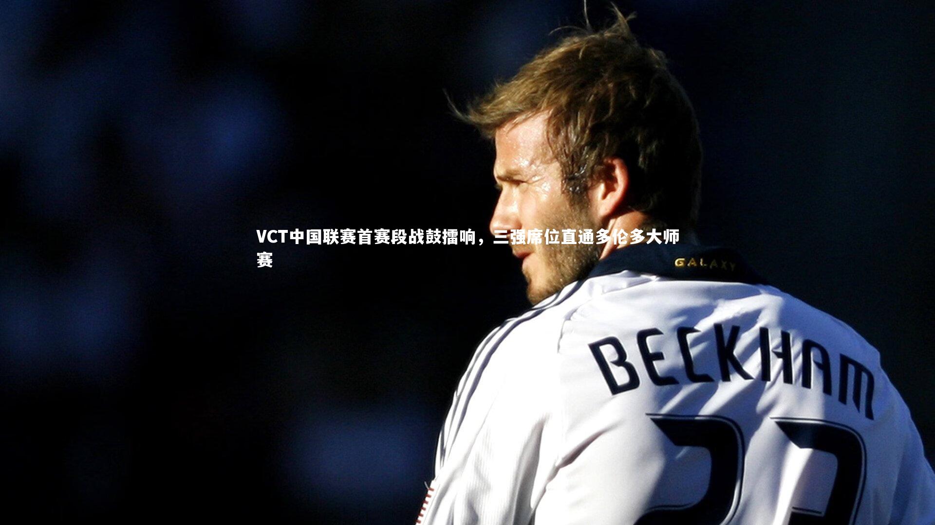 VCT中国联赛首赛段战鼓擂响,三强席位直通多伦多大师赛