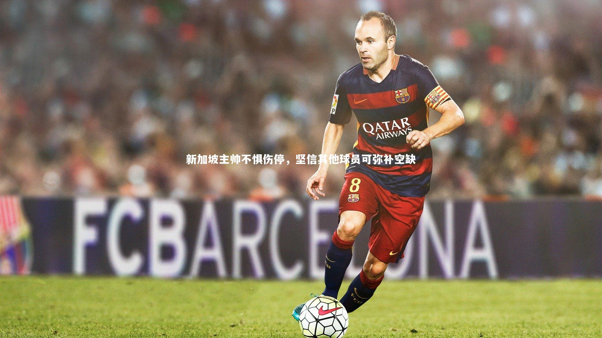 【爱游戏官方入口】新加坡主帅不惧伤停，坚信其他球员可弥补空缺