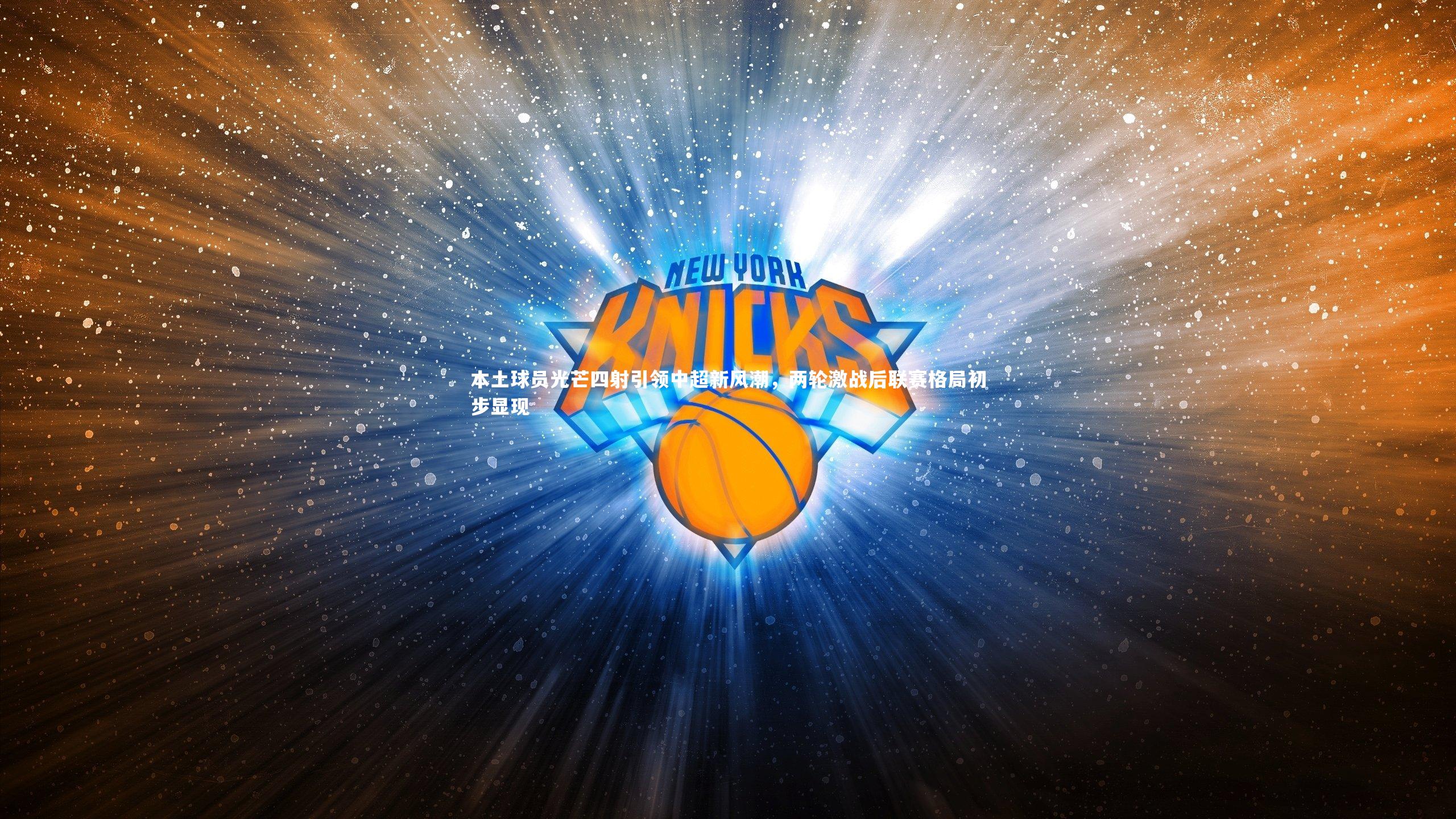 本土球员光芒四射引领中超新风潮，两轮激战后联赛格局初步显现